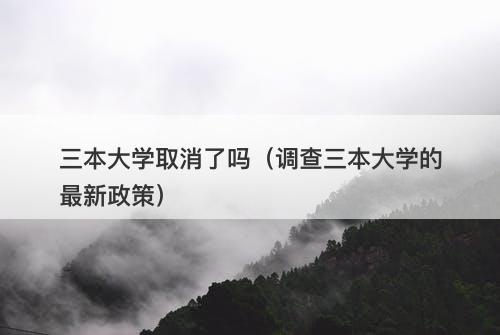 三本大学取消了吗（调查三本大学的最新政策）