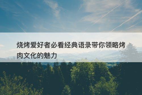 烧烤爱好者必看经典语录带你领略烤肉文化的魅力