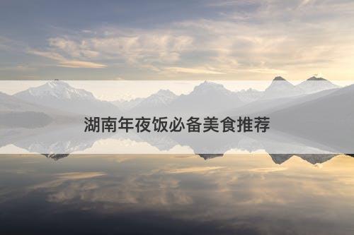 湖南年夜饭必备美食推荐