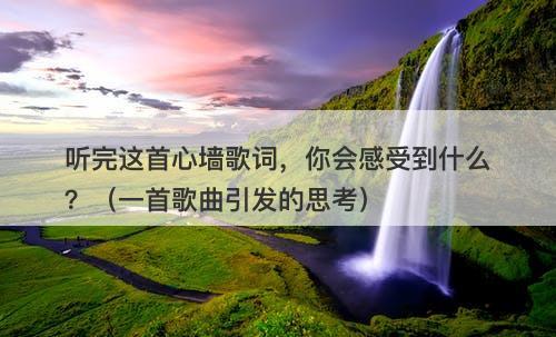 听完这首心墙歌词，你会感受到什么？（一首歌曲引发的思考）