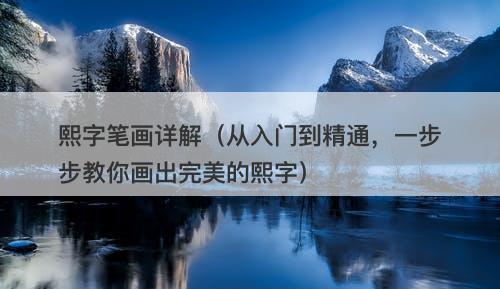 熙字笔画详解（从入门到精通，一步步教你画出完美的熙字）