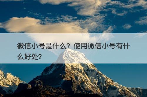 微信小号是什么？使用微信小号有什么好处？