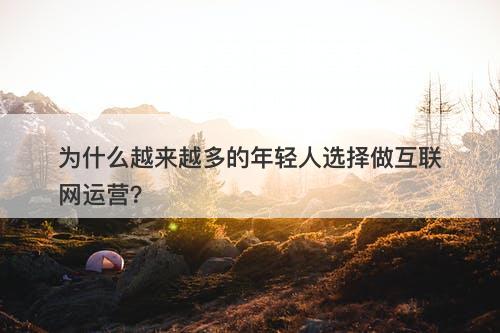 为什么越来越多的年轻人选择做互联网运营？