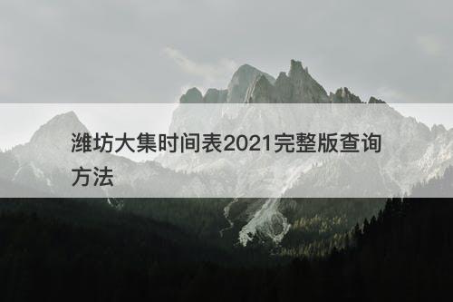 潍坊大集时间表2021完整版查询方法