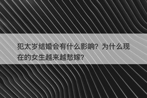 犯太岁结婚会有什么影响？为什么现在的女生越来越愁嫁？