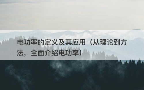 电功率的定义及其应用（从理论到方法，全面介绍电功率）