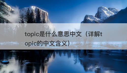 topic是什么意思中文（详解topic的中文含义）