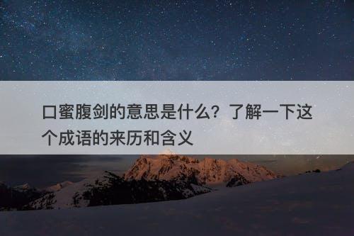 口蜜腹剑的意思是什么？了解一下这个成语的来历和含义