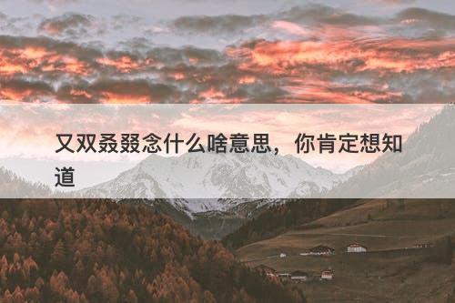 又双叒叕念什么啥意思，你肯定想知道