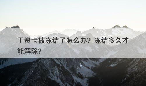 工资卡被冻结了怎么办？冻结多久才能解除？