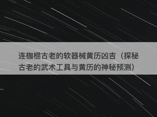 连枷棍古老的软器械黄历凶吉（探秘古老的武术工具与黄历的神秘预测）