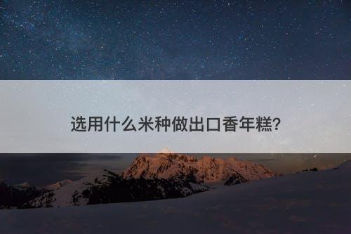 选用什么米种做出口香年糕？