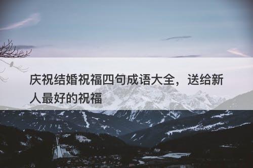 庆祝结婚祝福四句成语大全，送给新人最好的祝福