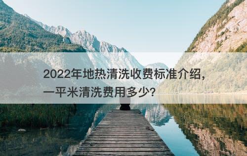 2022年地热清洗收费标准介绍，一平米清洗费用多少？