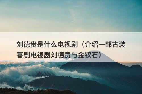 刘德贵是什么电视剧（介绍一部古装喜剧电视剧刘德贵与金钗石）