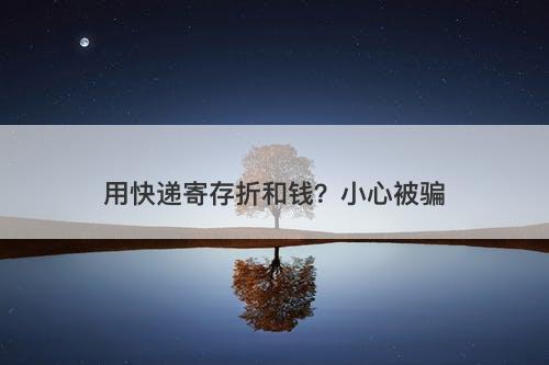 用快递寄存折和钱？小心被骗