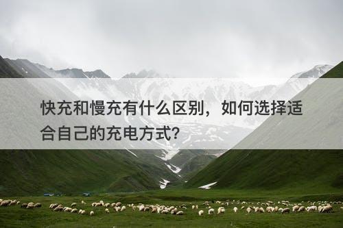 快充和慢充有什么区别，如何选择适合自己的充电方式？