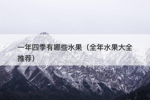 一年四季有哪些水果（全年水果大全推荐）
