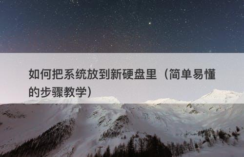 如何把系统放到新硬盘里（简单易懂的步骤教学）