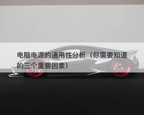 电脑电源的通用性分析（你需要知道的三个重要因素）