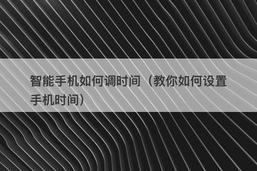 智能手机如何调时间（教你如何设置手机时间）