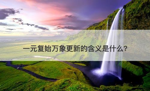 一元复始万象更新的含义是什么？