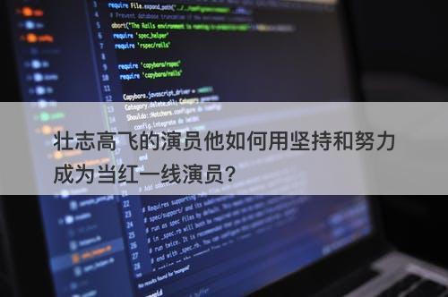 壮志高飞的演员他如何用坚持和努力成为当红一线演员？