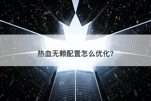 热血无赖配置怎么优化？