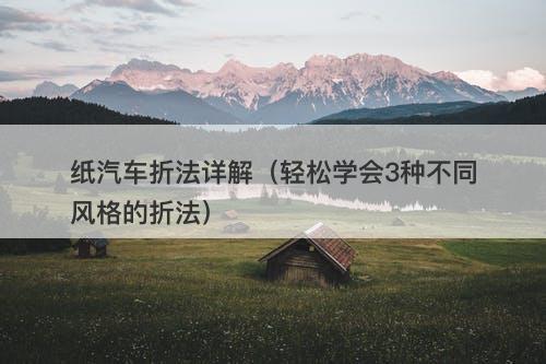 纸汽车折法详解（轻松学会3种不同风格的折法）