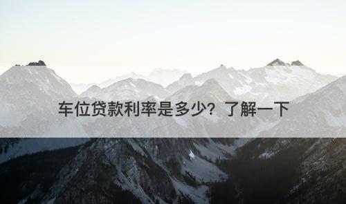 车位贷款利率是多少？了解一下