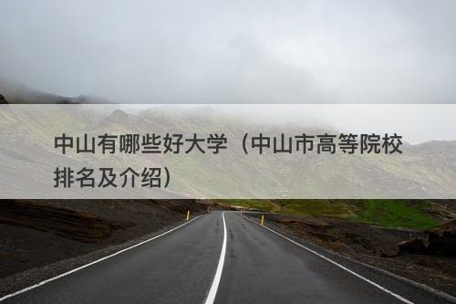 中山有哪些好大学（中山市高等院校排名及介绍）