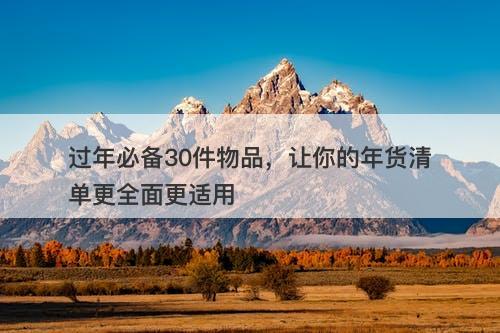 过年必备30件物品，让你的年货清单更全面更适用