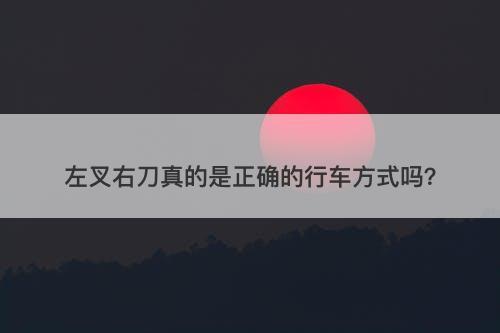 左叉右刀真的是正确的行车方式吗？
