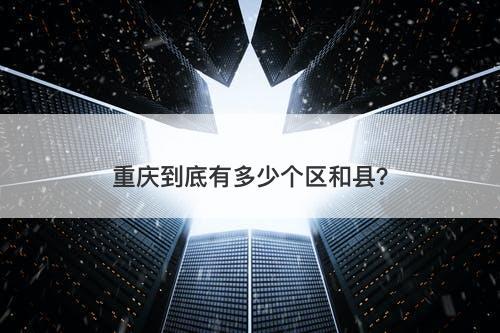 重庆到底有多少个区和县？