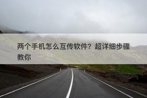 两个手机怎么互传软件？超详细步骤教你