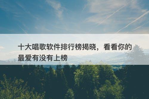 十大唱歌软件排行榜揭晓，看看你的最爱有没有上榜