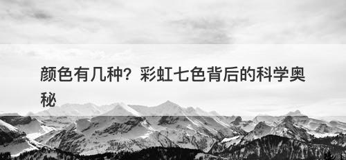 颜色有几种？彩虹七色背后的科学奥秘