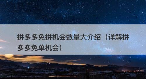 拼多多免拼机会数量大介绍（详解拼多多免单机会）