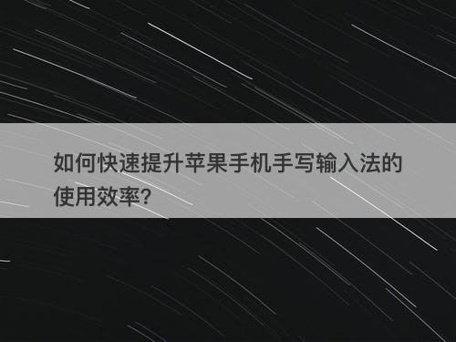 如何快速提升苹果手机手写输入法的使用效率？