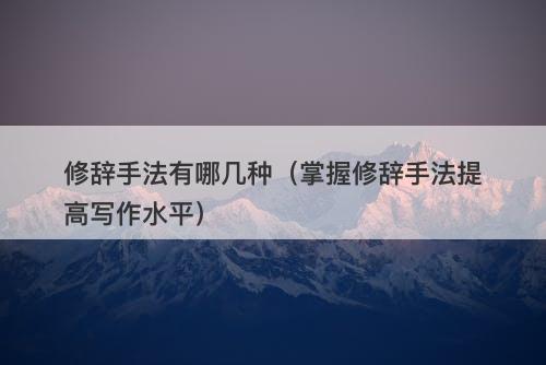 修辞手法有哪几种（掌握修辞手法提高写作水平）