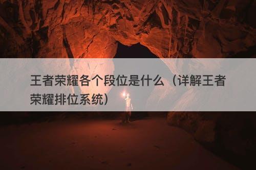 王者荣耀各个段位是什么（详解王者荣耀排位系统）
