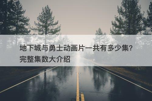 地下城与勇士动画片一共有多少集？完整集数大介绍