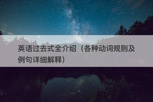 英语过去式全介绍（各种动词规则及例句详细解释）
