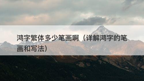 鸿字繁体多少笔画啊（详解鸿字的笔画和写法）