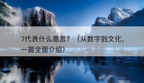 7代表什么意思？（从数字到文化，一篇全面介绍）