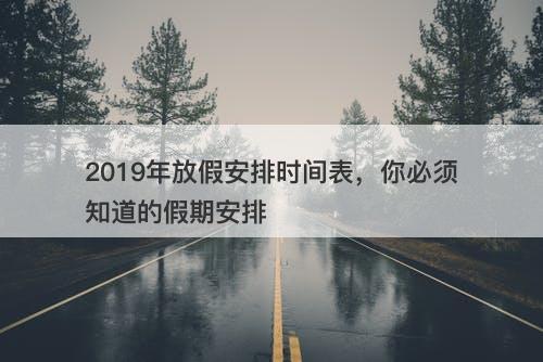 2019年放假安排时间表，你必须知道的假期安排