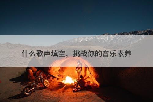 什么歌声填空，挑战你的音乐素养
