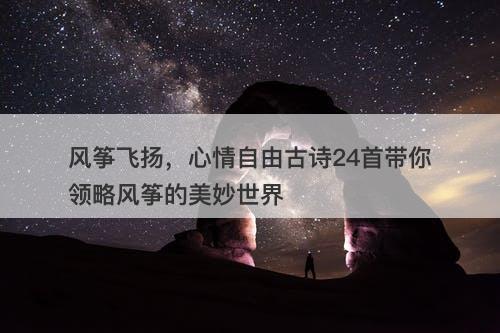 风筝飞扬，心情自由古诗24首带你领略风筝的美妙世界