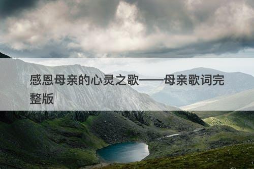 感恩母亲的心灵之歌——母亲歌词完整版