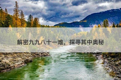 解密九九八十一难，探寻其中奥秘-图1
